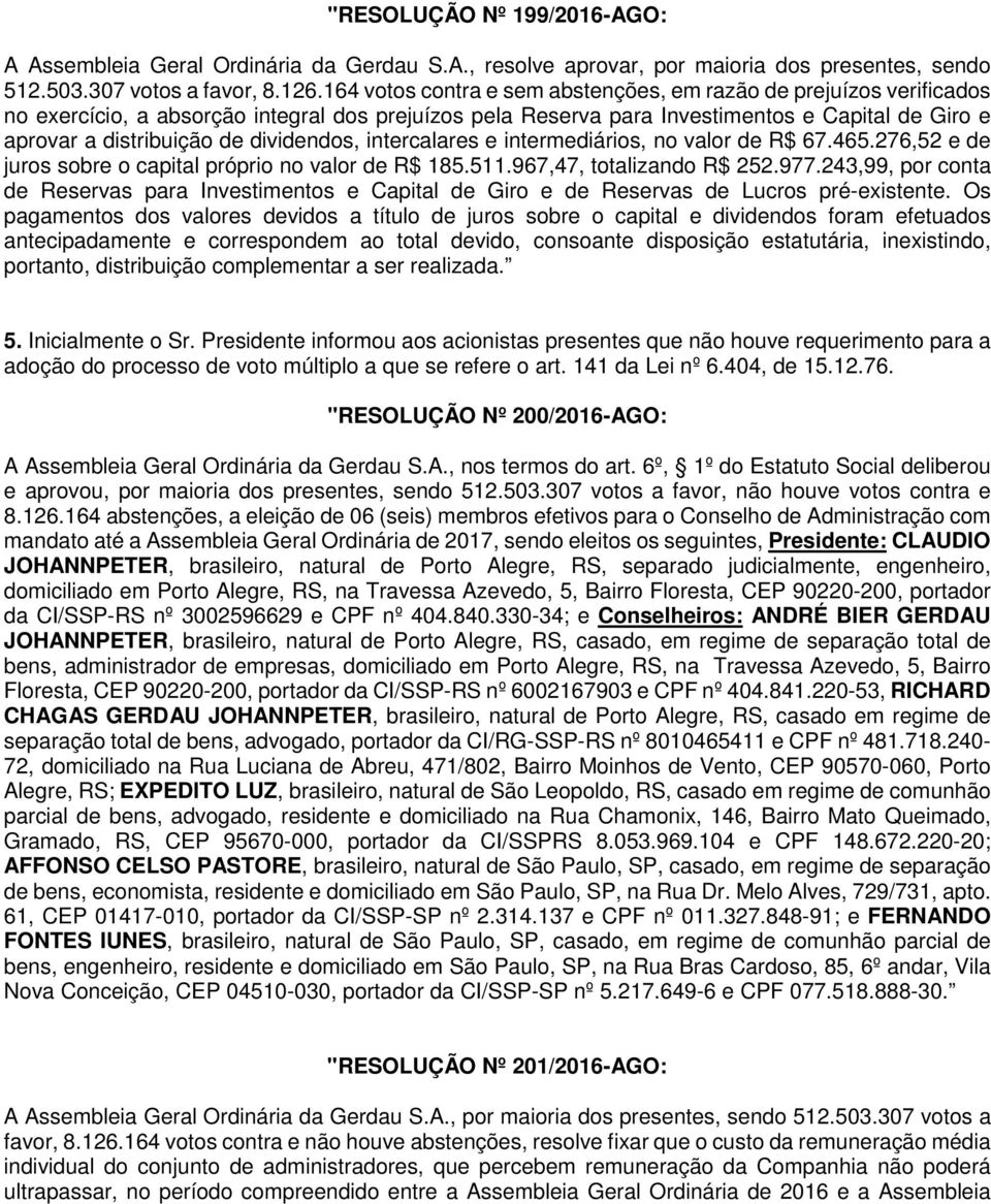 dividendos, intercalares e intermediários, no valor de R$ 67.465.276,52 e de juros sobre o capital próprio no valor de R$ 185.511.967,47, totalizando R$ 252.977.