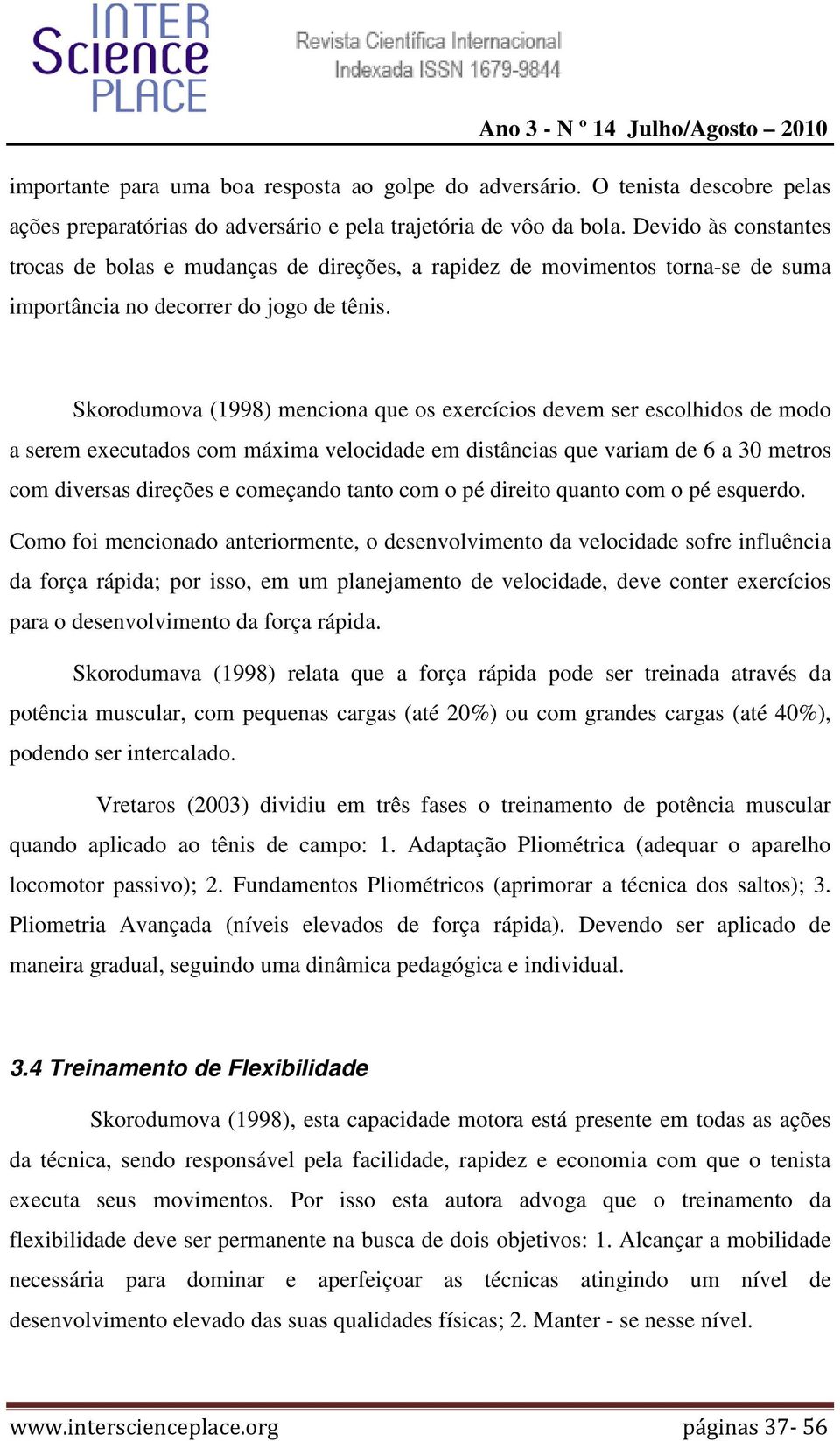 Skorodumova (1998) menciona que os exercícios devem ser escolhidos de modo a serem executados com máxima velocidade em distâncias que variam de 6 a 30 metros com diversas direções e começando tanto