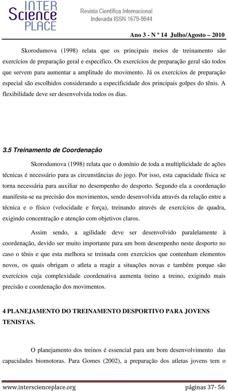 Já os exercícios de preparação especial são escolhidos considerando a especificidade dos principais golpes do tênis. A flexibilidade deve ser desenvolvida todos os dias. 3.