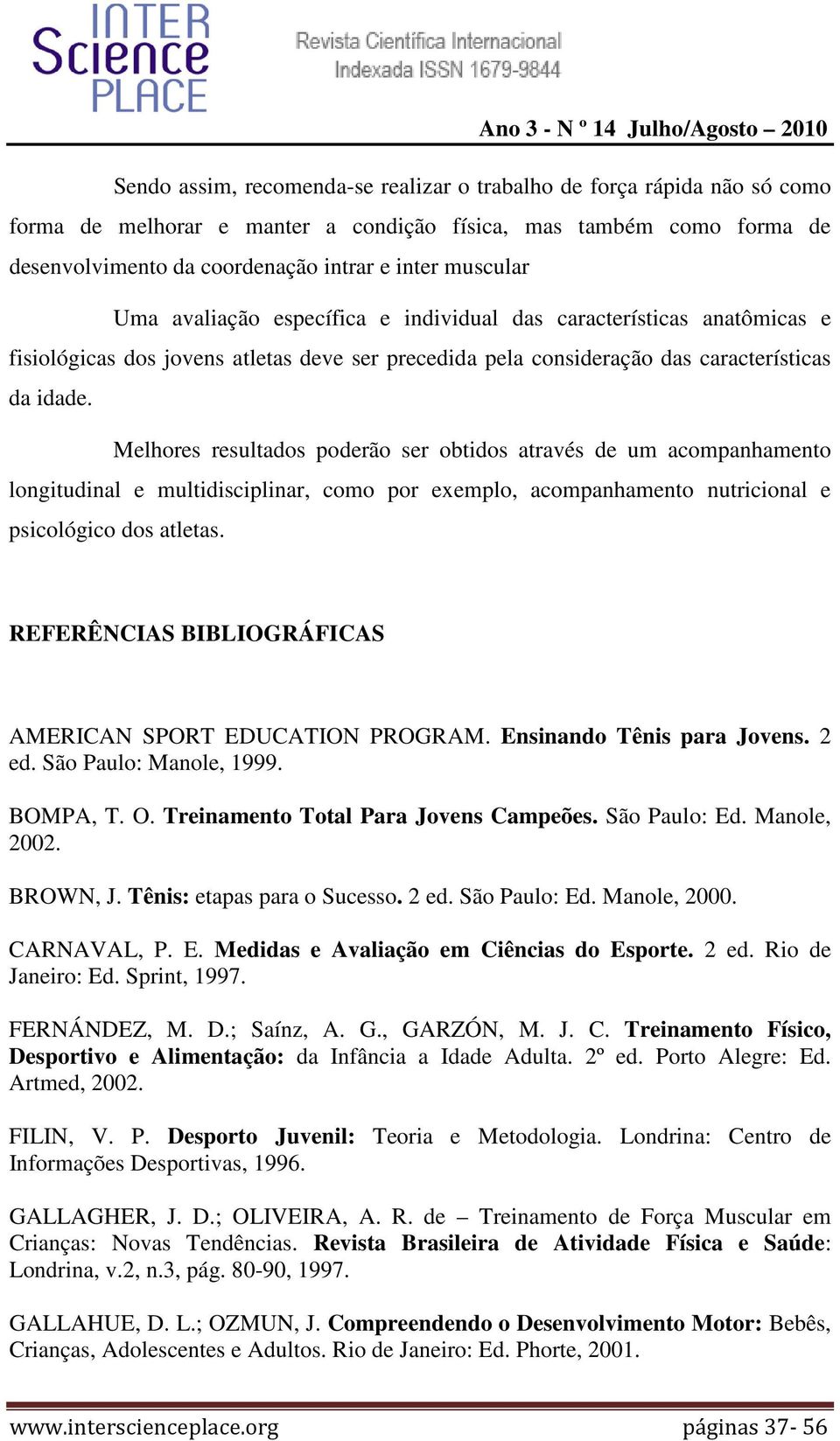 Melhores resultados poderão ser obtidos através de um acompanhamento longitudinal e multidisciplinar, como por exemplo, acompanhamento nutricional e psicológico dos atletas.