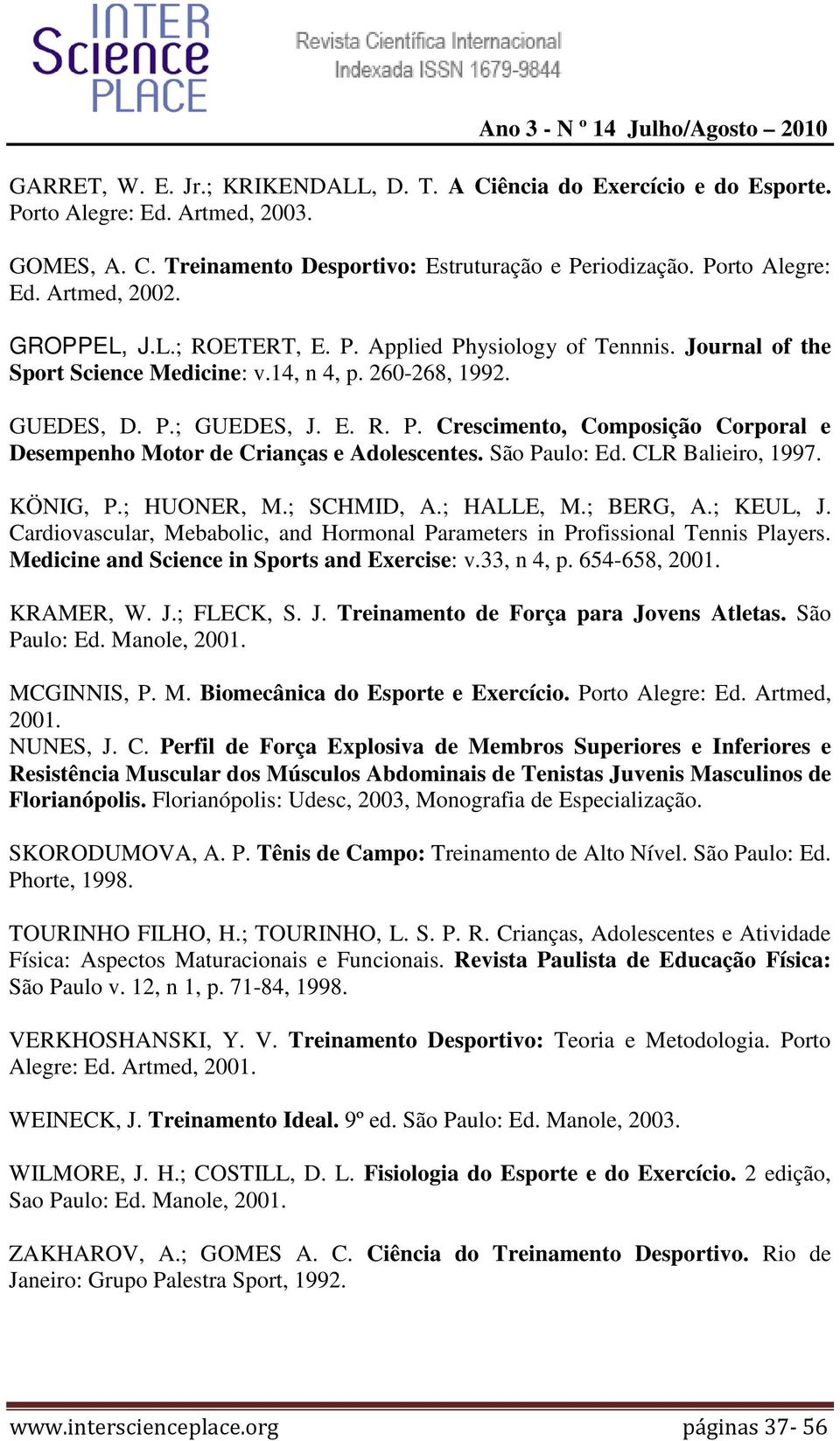 São Paulo: Ed. CLR Balieiro, 1997. KÖNIG, P.; HUONER, M.; SCHMID, A.; HALLE, M.; BERG, A.; KEUL, J. Cardiovascular, Mebabolic, and Hormonal Parameters in Profissional Tennis Players.