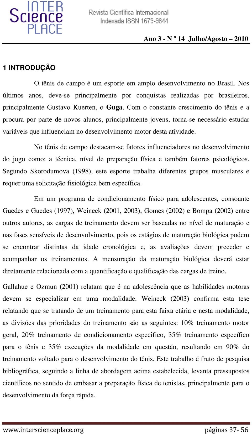 Com o constante crescimento do tênis e a procura por parte de novos alunos, principalmente jovens, torna-se necessário estudar variáveis que influenciam no desenvolvimento motor desta atividade.