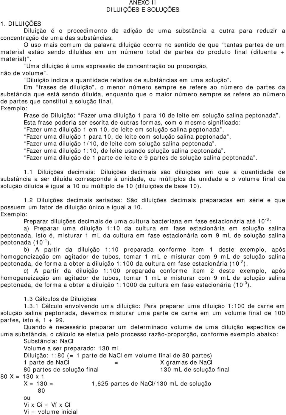 Uma diluição é uma expressão de concentração ou proporção, não de volume. Diluição indica a quantidade relativa de substâncias em uma solução.