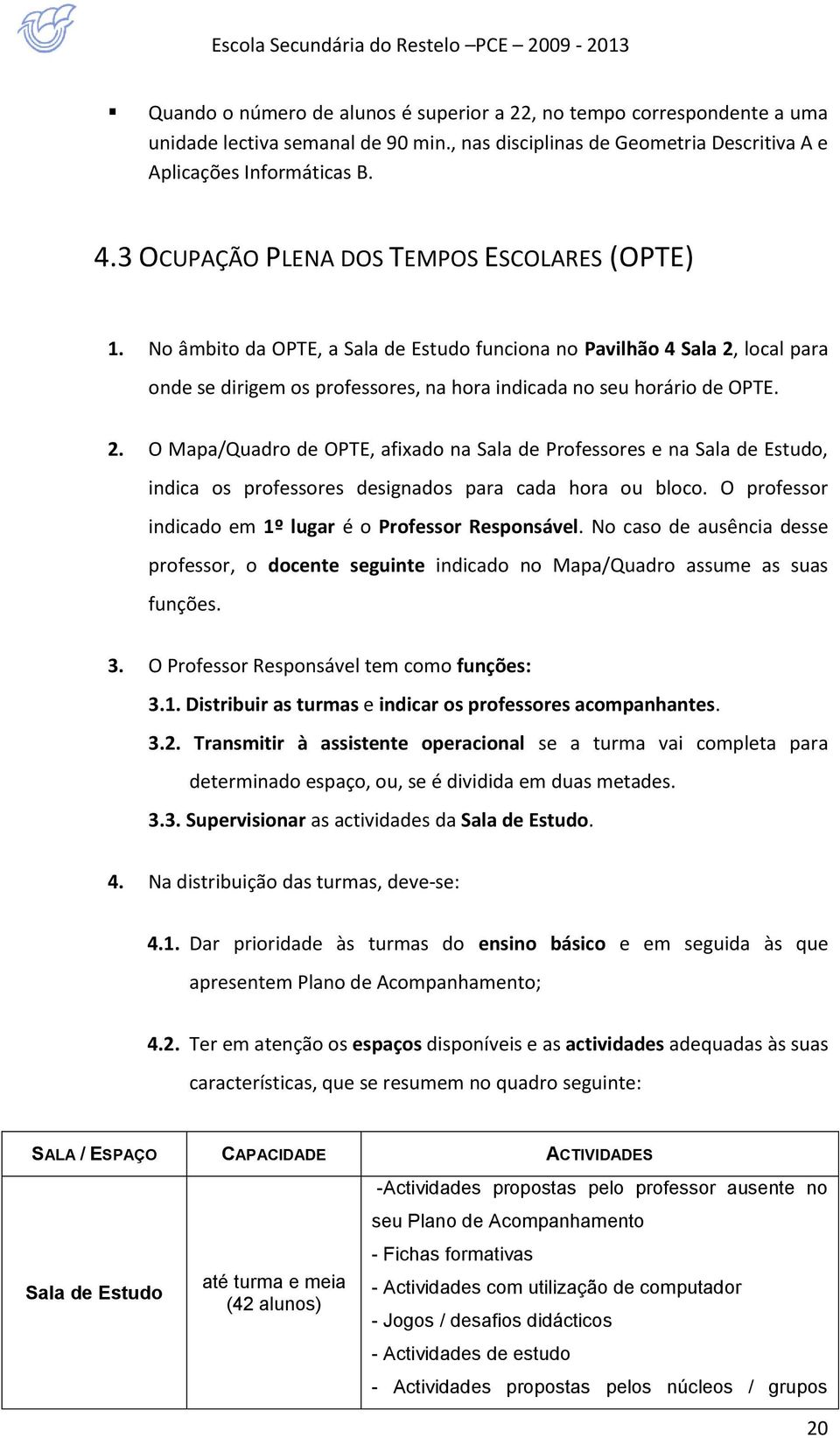 No âmbito da OPTE, a Sala de Estudo funciona no Pavilhão 4 Sala 2, local para onde se dirigem os professores, na hora indicada no seu horário de OPTE. 2. O Mapa/Quadro de OPTE, afixado na Sala de Professores e na Sala de Estudo, indica os professores designados para cada hora ou bloco.