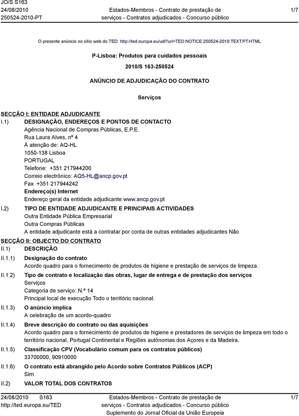 1) DESIGNAÇÃO, ENDEREÇOS E PONTOS DE CONTACTO Agência Nacional de Compras Públicas, E.P.E. Rua Laura Alves, nº 4 À atenção de: AQ-HL 1050-138 Lisboa PORTUGAL Telefone: +351 217944200 Correio electrónico: AQ5-HL@ancp.