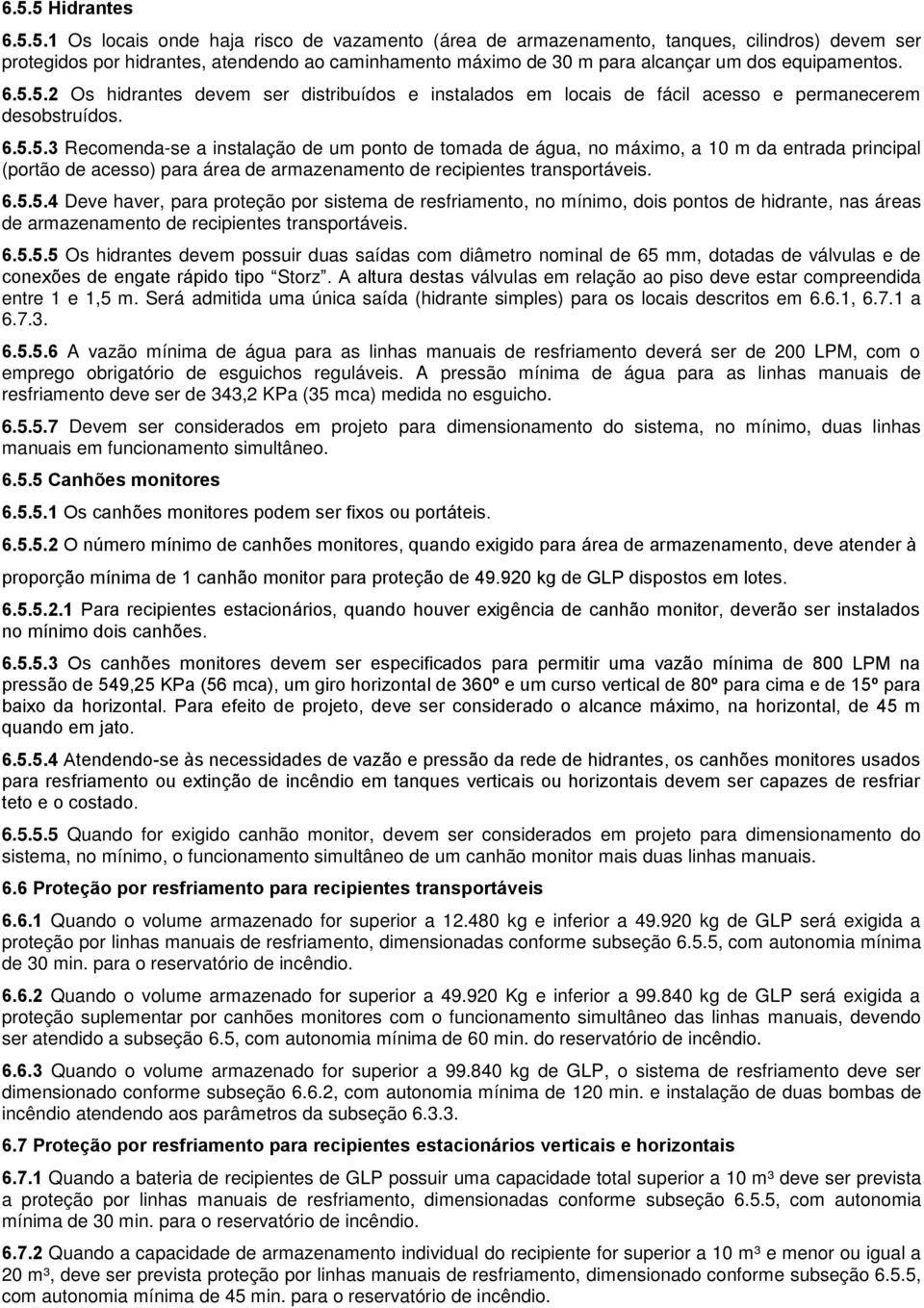 6.5.5.4 Deve haver, para proteção por sistema de resfriamento, no mínimo, dois pontos de hidrante, nas áreas de armazenamento de recipientes transportáveis. 6.5.5.5 Os hidrantes devem possuir duas saídas com diâmetro nominal de 65 mm, dotadas de válvulas e de conexões de engate rápido tipo Storz.