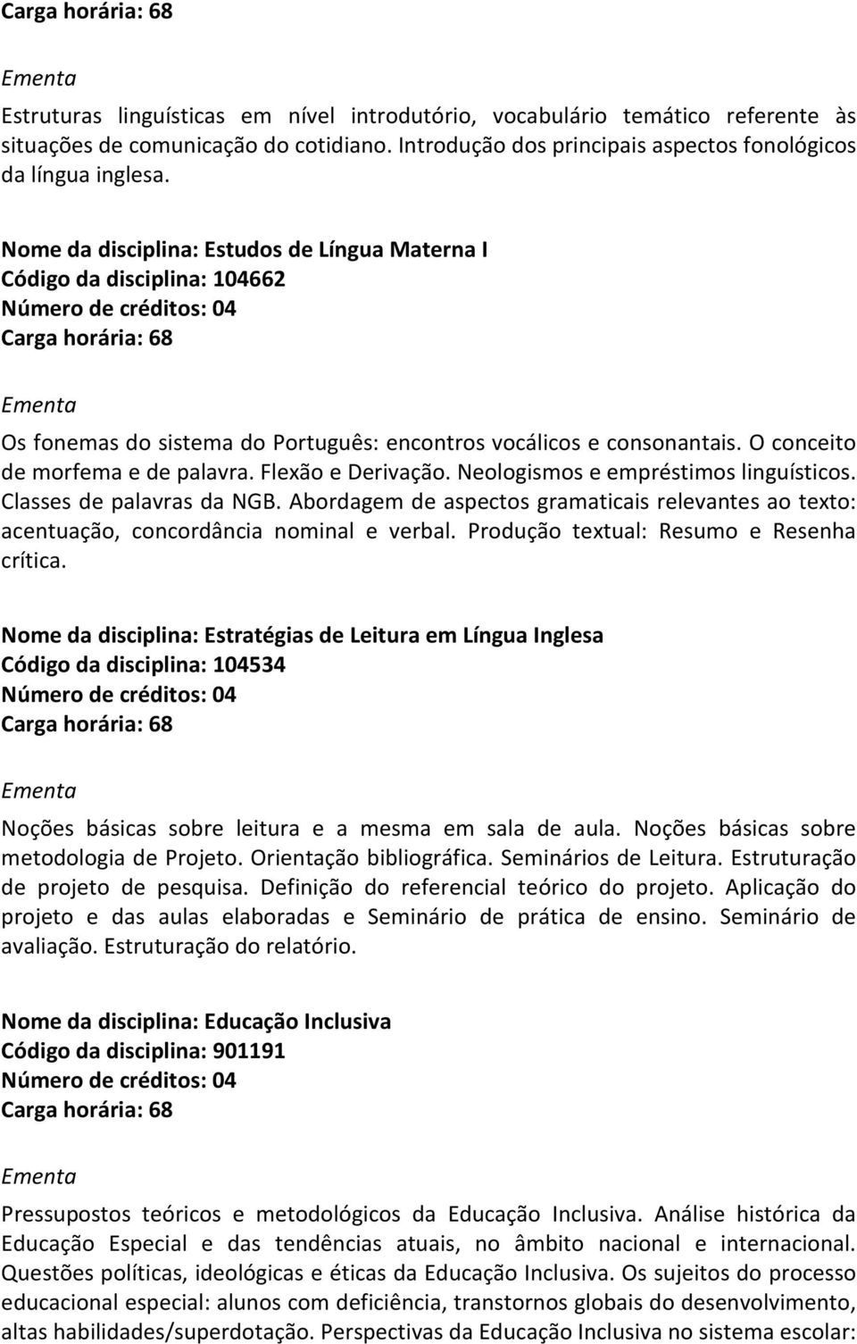 Flexão e Derivação. Neologismos e empréstimos linguísticos. Classes de palavras da NGB. Abordagem de aspectos gramaticais relevantes ao texto: acentuação, concordância nominal e verbal.