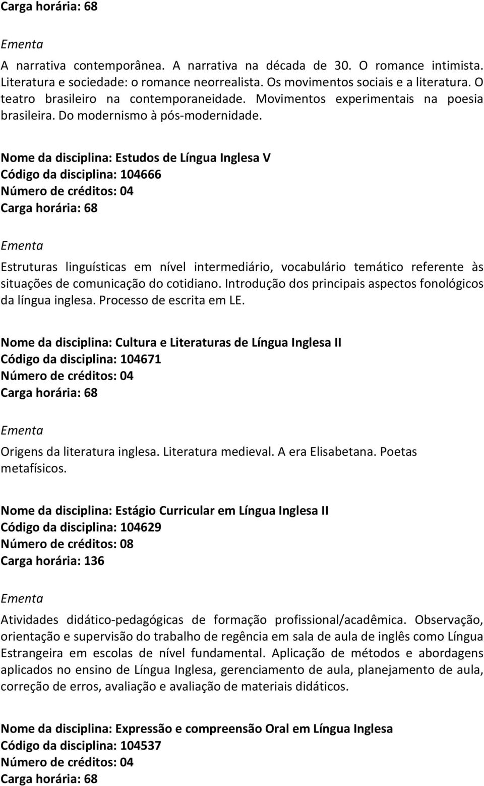 Nome da disciplina: Estudos de Língua Inglesa V Código da disciplina: 104666 Estruturas linguísticas em nível intermediário, vocabulário temático referente às situações de comunicação do cotidiano.