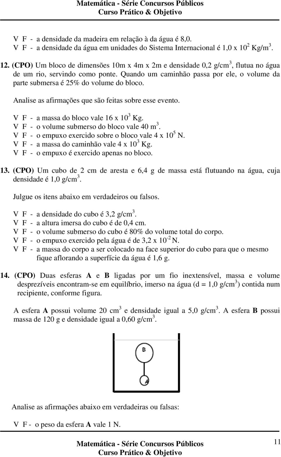 Analise as afirmações que são feitas sobre esse evento. V F - a massa do bloco vale 16 x 10 3 Kg. V F - o volume submerso do bloco vale 40 m 3. V F - o empuxo exercido sobre o bloco vale 4 x 10 5 N.