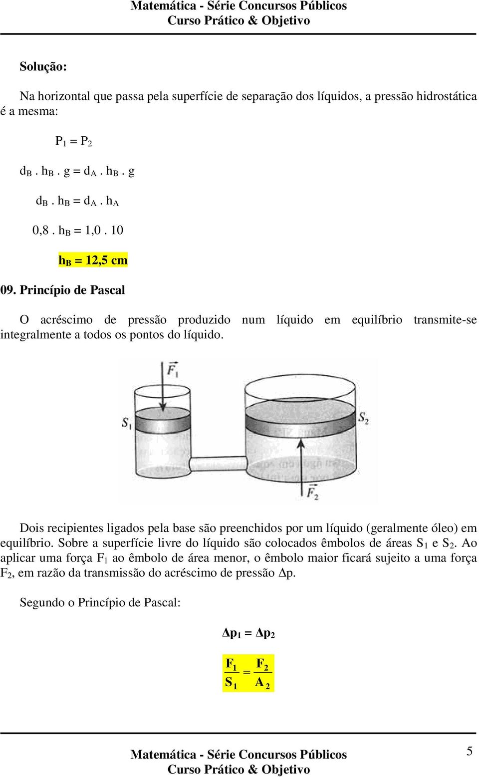 Dois recipientes ligados pela base são preenchidos por um líquido (geralmente óleo) em equilíbrio. Sobre a superfície livre do líquido são colocados êmbolos de áreas S 1 e S 2.