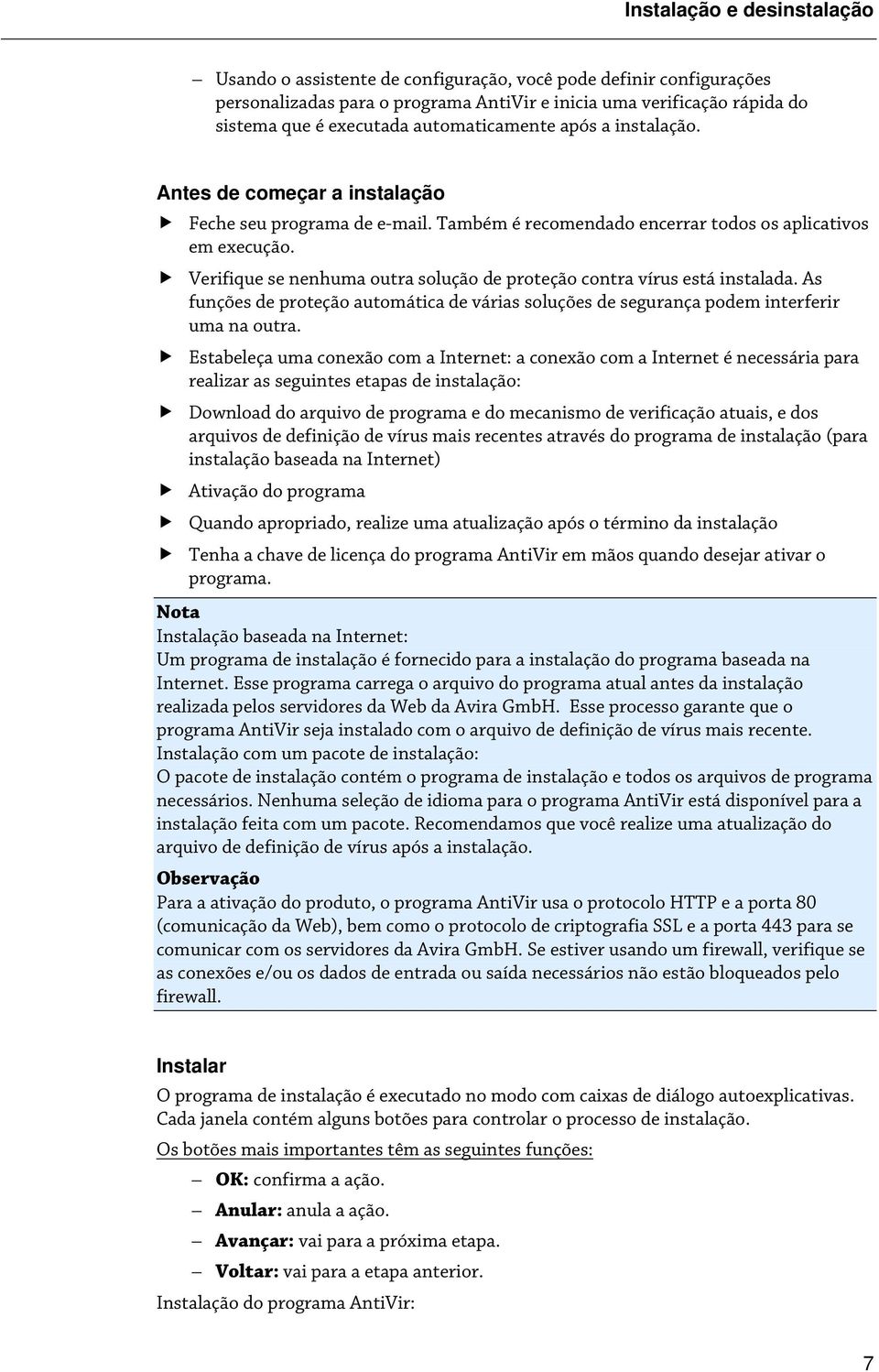 Verifique se nenhuma outra solução de proteção contra vírus está instalada. As funções de proteção automática de várias soluções de segurança podem interferir uma na outra.