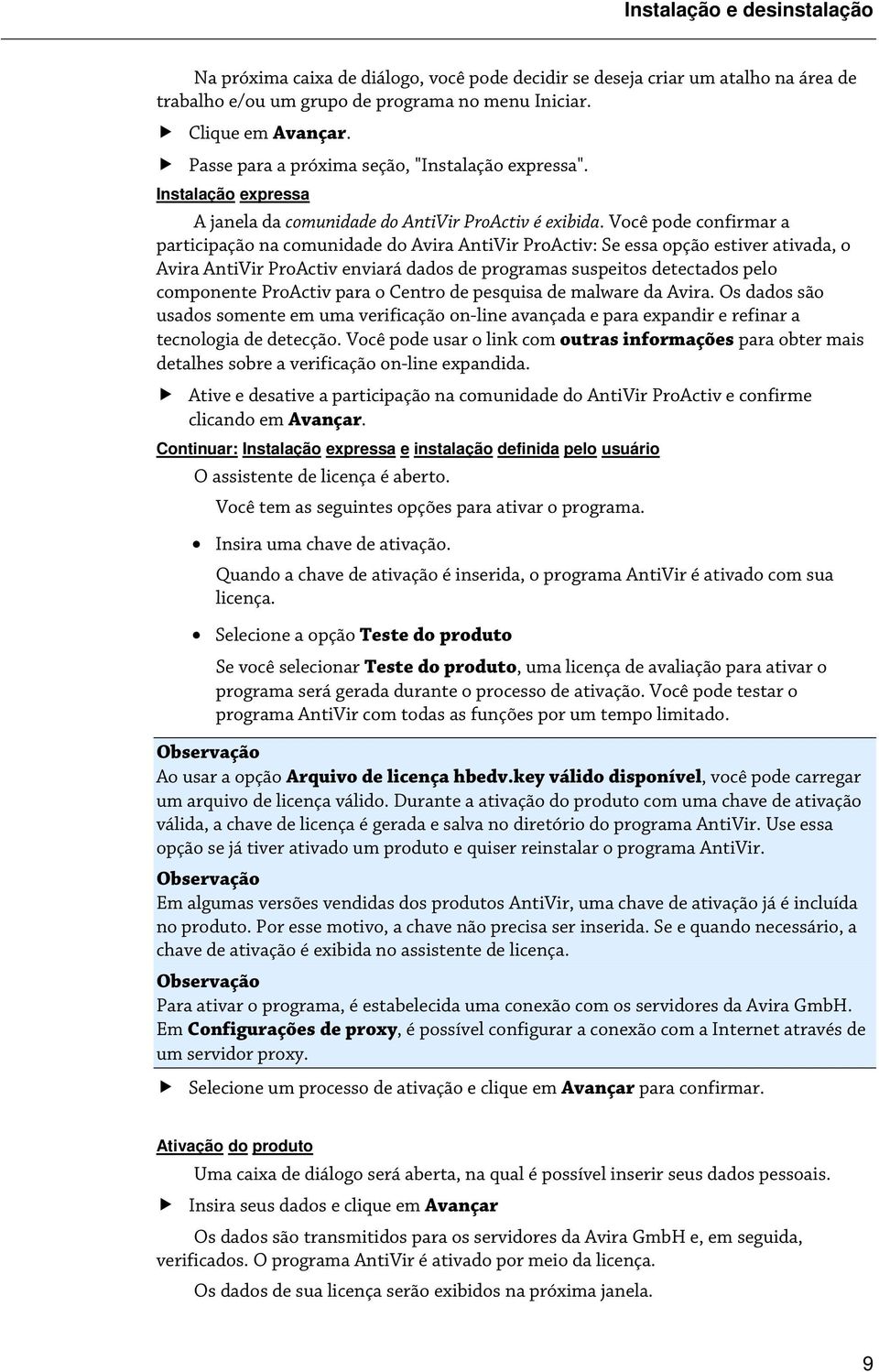 Você pode confirmar a participação na comunidade do Avira AntiVir ProActiv: Se essa opção estiver ativada, o Avira AntiVir ProActiv enviará dados de programas suspeitos detectados pelo componente