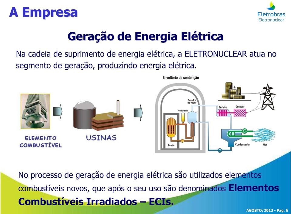 No processo de geração de energia elétrica são utilizados elementos combustíveis