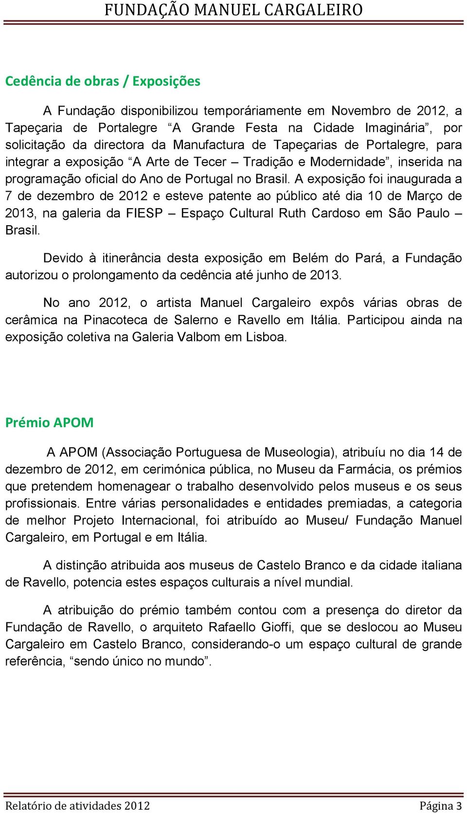 A exposição foi inaugurada a 7 de dezembro de 2012 e esteve patente ao público até dia 10 de Março de 2013, na galeria da FIESP Espaço Cultural Ruth Cardoso em São Paulo Brasil.