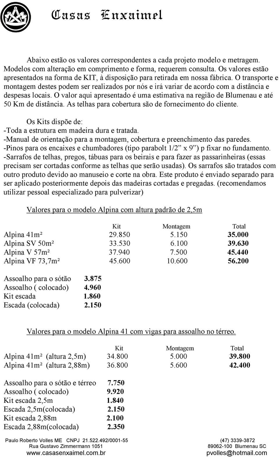 O transporte e montagem destes podem ser realizados por nós e irá variar de acordo com a distância e despesas locais.