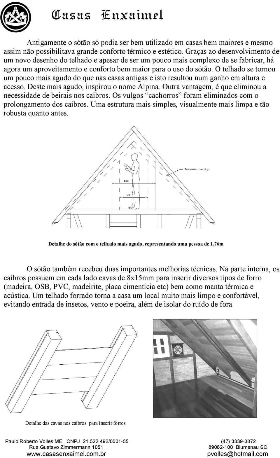 O telhado se tornou um pouco mais agudo do que nas casas antigas e isto resultou num ganho em altura e acesso. Deste mais agudo, inspirou o nome Alpina.