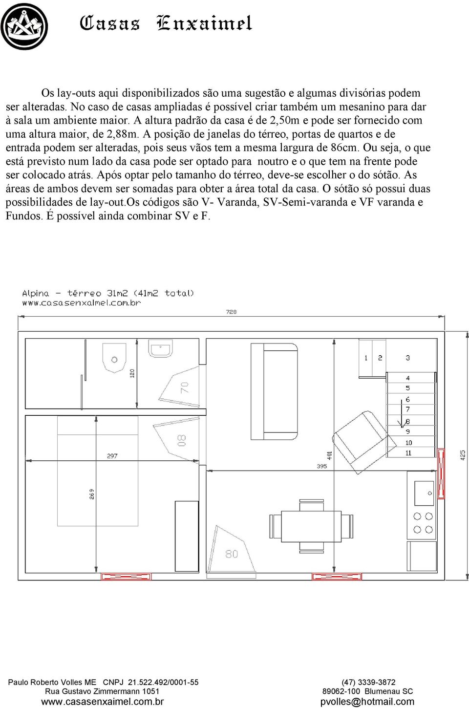 A posição de janelas do térreo, portas de quartos e de entrada podem ser alteradas, pois seus vãos tem a mesma largura de 86cm.