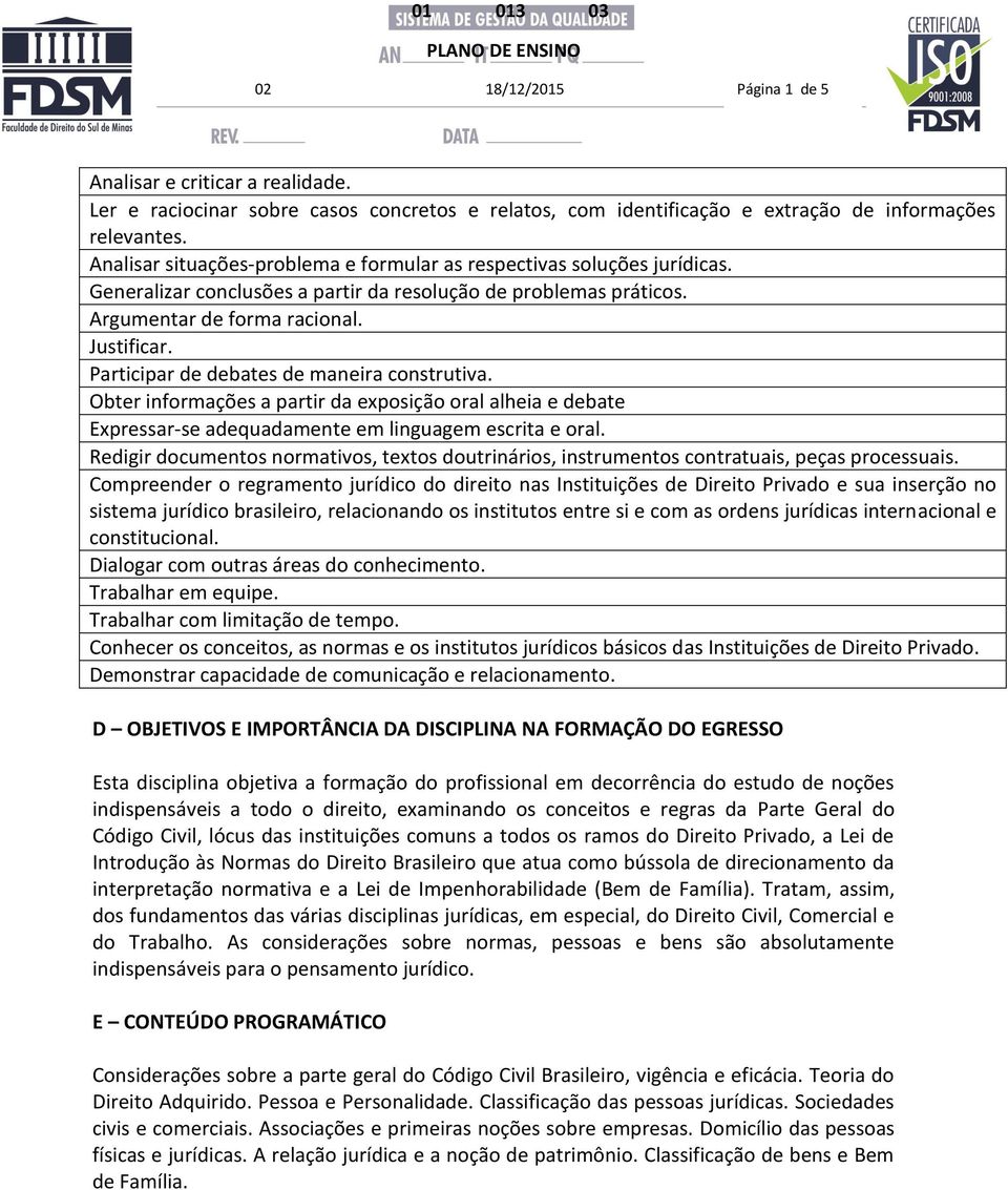 Participar de debates de maneira construtiva. Obter informações a partir da exposição oral alheia e debate Expressar-se adequadamente em linguagem escrita e oral.