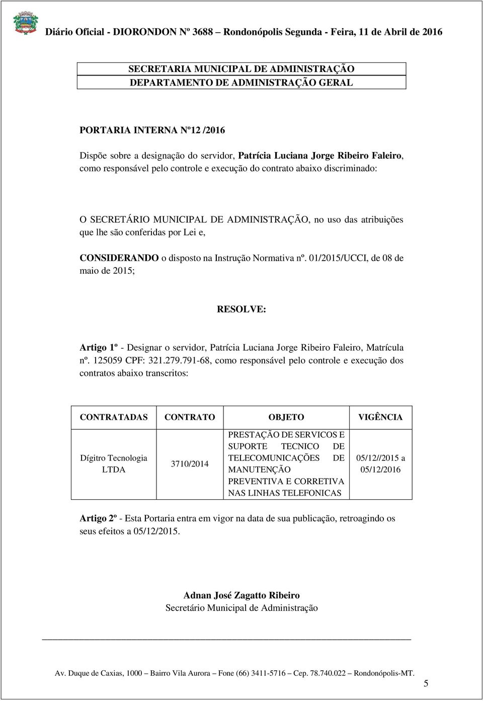 01/2015/UCCI, de 08 de maio de 2015; RESOLVE: Artigo 1º - Designar o servidor, Patrícia Luciana Jorge Ribeiro Faleiro, Matrícula nº. 125059 CPF: 321.279.