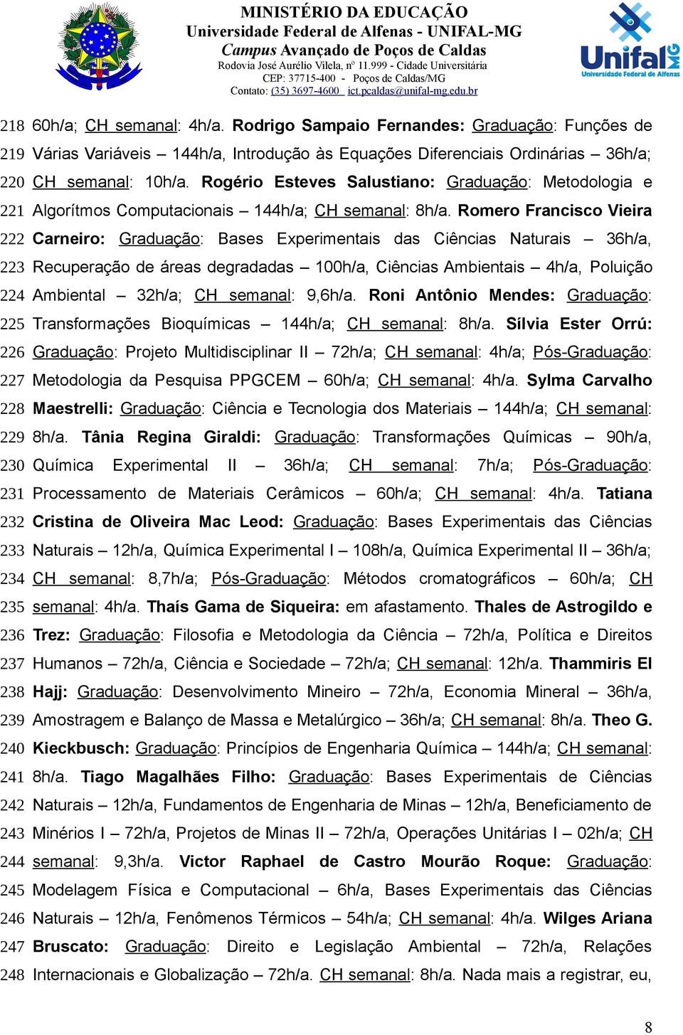 Rogério Esteves Salustiano: Graduação: Metodologia e Algorítmos Computacionais 144h/a; CH semanal: 8h/a.