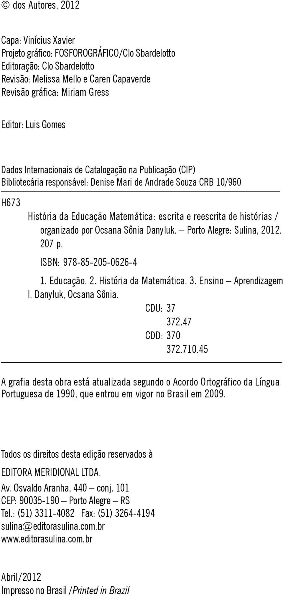 / organizado por Ocsana Sônia Danyluk. Porto Alegre: Sulina, 2012. 207 p. ISBN: 978-85-205-0626-4 1. Educação. 2. História da Matemática. 3. Ensino Aprendizagem I. Danyluk, Ocsana Sônia. CDU: 37 372.