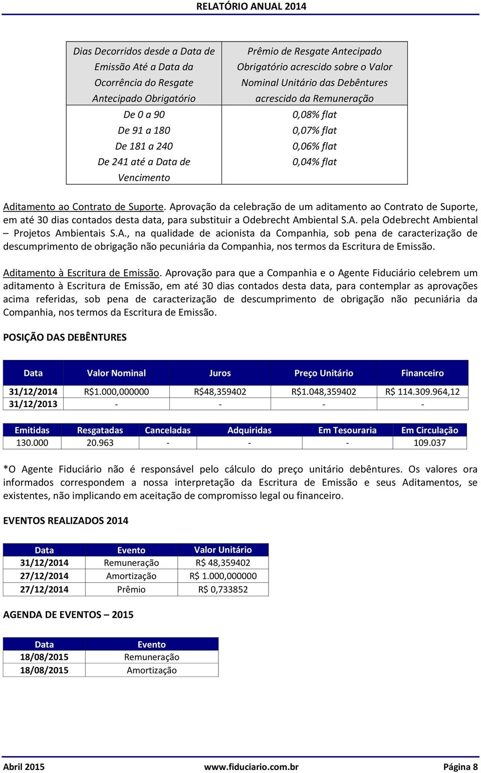 Aprovação da celebração de um aditamento ao Contrato de Suporte, em até 30 dias contados desta data, para substituir a Odebrecht Ambiental S.A. pela Odebrecht Ambiental Projetos Ambientais S.A., na qualidade de acionista da Companhia, sob pena de caracterização de descumprimento de obrigação não pecuniária da Companhia, nos termos da Escritura de Emissão.