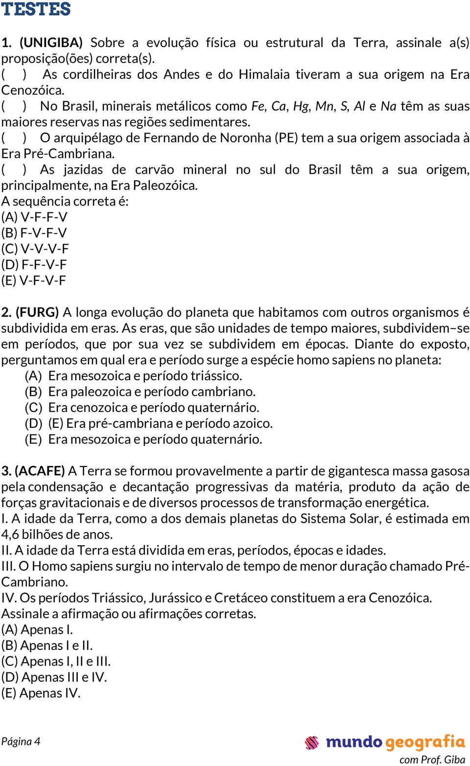 ( ) O arquipélago de Fernando de Noronha (PE) tem a sua origem associada à Era Pré-Cambriana. ( ) As jazidas de carvão mineral no sul do Brasil têm a sua origem, principalmente, na Era Paleozóica.