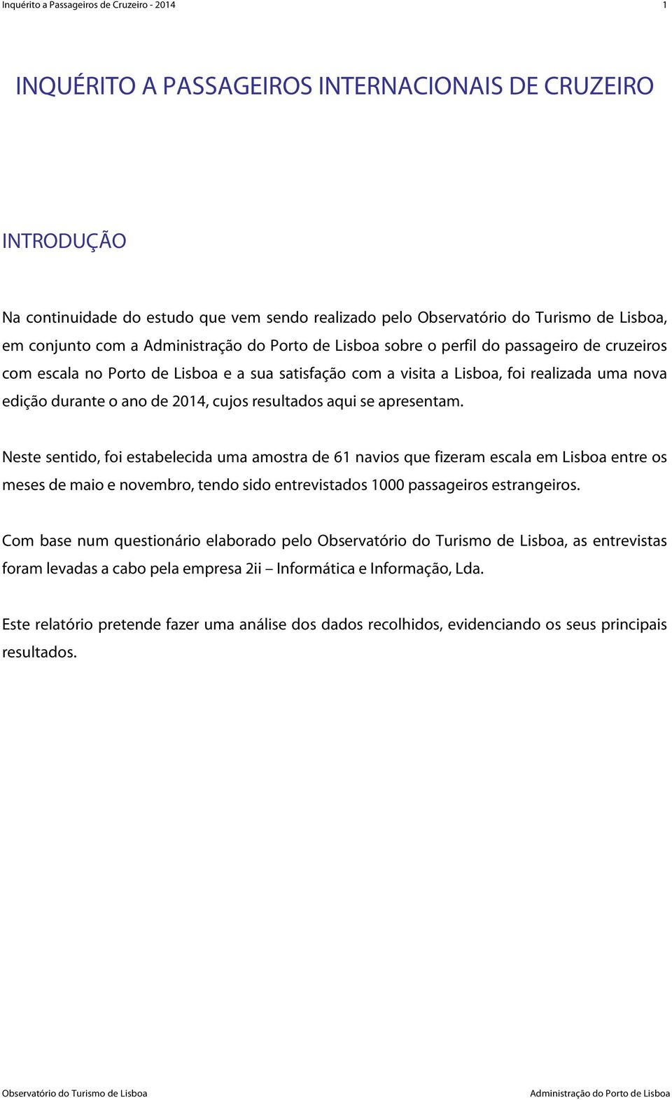 Neste sentido, foi estabelecida uma amostra de 61 navios que fizeram escala em Lisboa entre os meses de maio e novembro, tendo sido entrevistados 1000 passageiros estrangeiros.