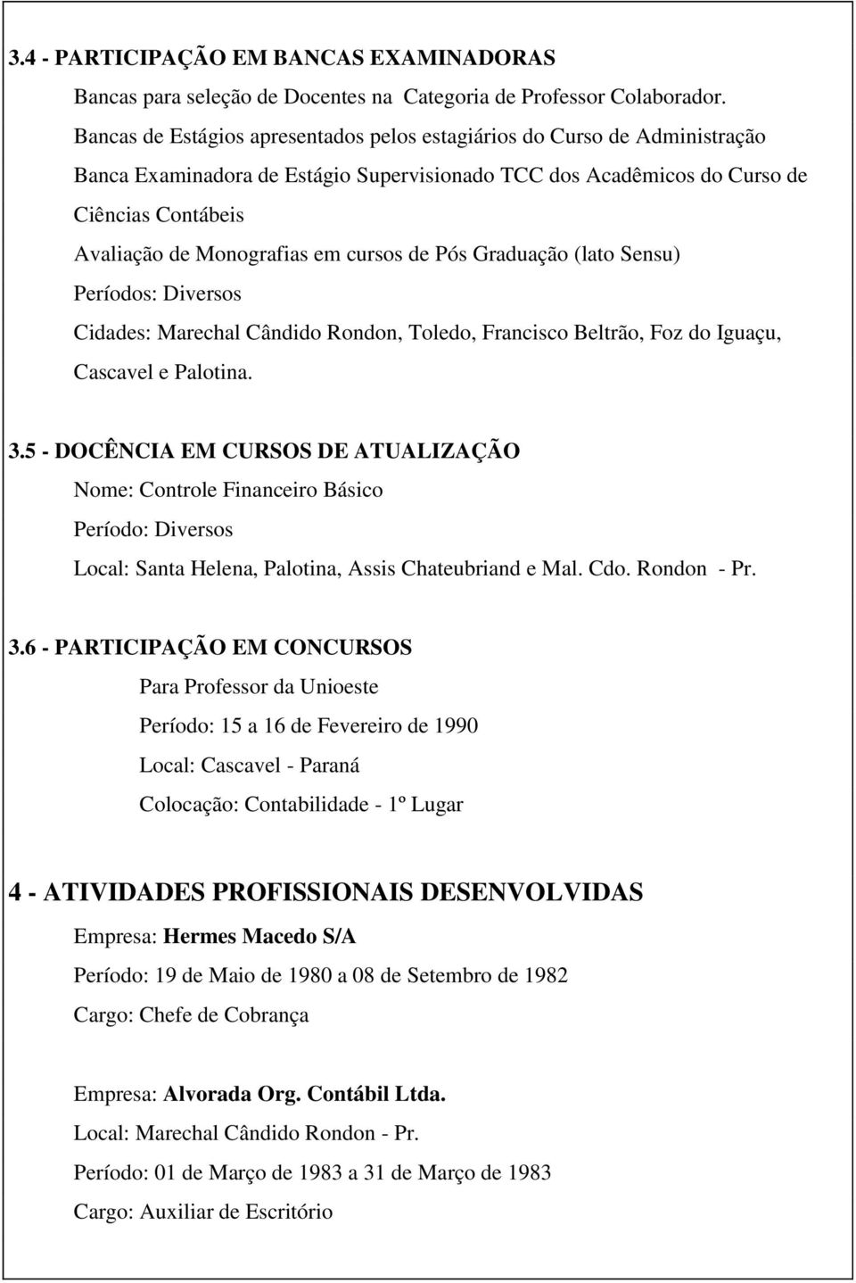 cursos de Pós Graduação (lato Sensu) Períodos: Diversos Cidades: Marechal Cândido Rondon, Toledo, Francisco Beltrão, Foz do Iguaçu, Cascavel e Palotina. 3.