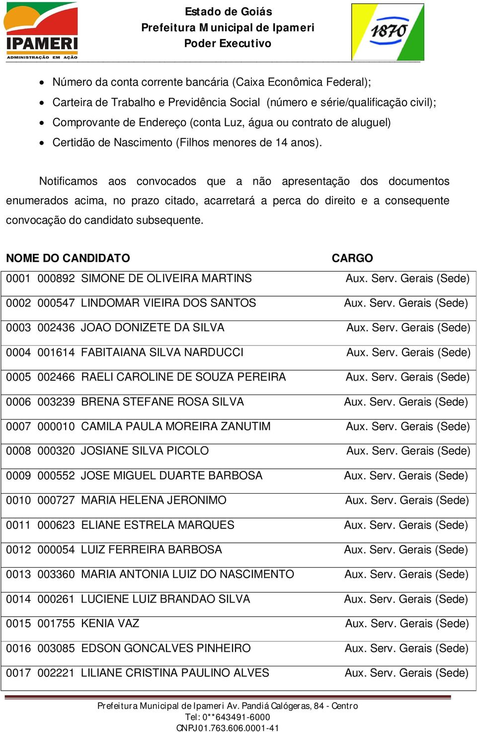 Notificamos aos convocados que a não apresentação dos documentos enumerados acima, no prazo citado, acarretará a perca do direito e a consequente convocação do candidato subsequente.