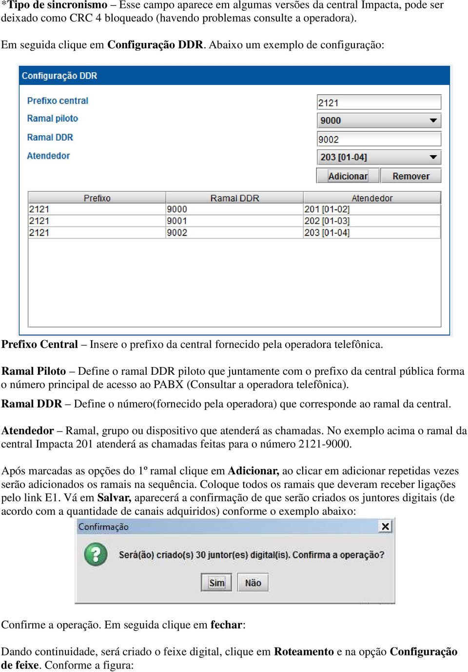 Ramal Piloto Define o ramal DDR piloto que juntamente com o prefixo da central pública forma o número principal de acesso ao PABX (Consultar a operadora telefônica).