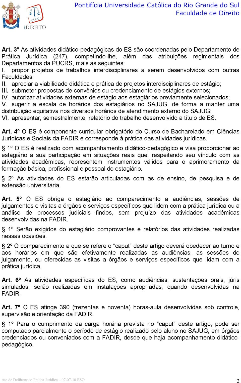 submeter propostas de convênios ou credenciamento de estágios externos; IV. autorizar atividades externas de estágio aos estagiários previamente selecionados; V.