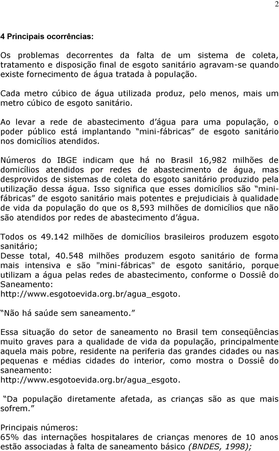 Ao levar a rede de abastecimento d água para uma população, o poder público está implantando mini-fábricas de esgoto sanitário nos domicílios atendidos.