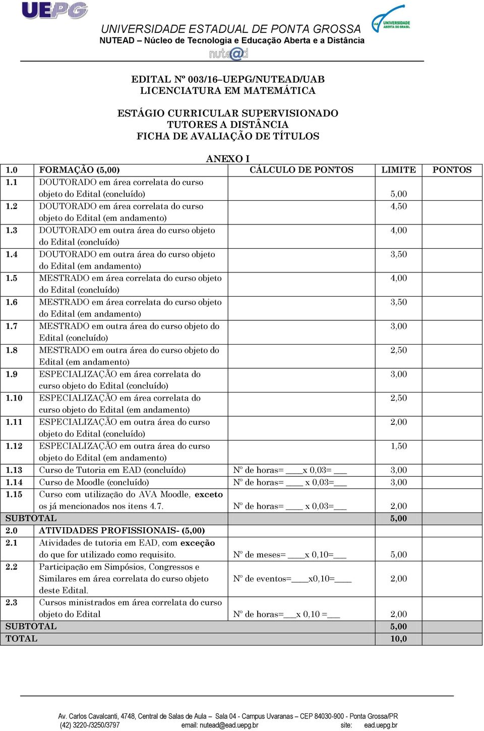 2 DOUTORADO em área correlata do curso 4,50 objeto do Edital (em andamento) 1.3 DOUTORADO em outra área do curso objeto 4,00 do Edital (concluído) 1.