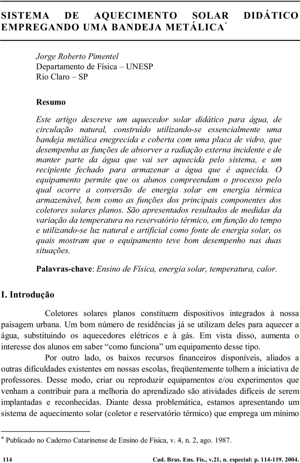 incidente e de manter parte da água que vai ser aquecida pelo sistema, e um recipiente fechado para armazenar a água que é aquecida.