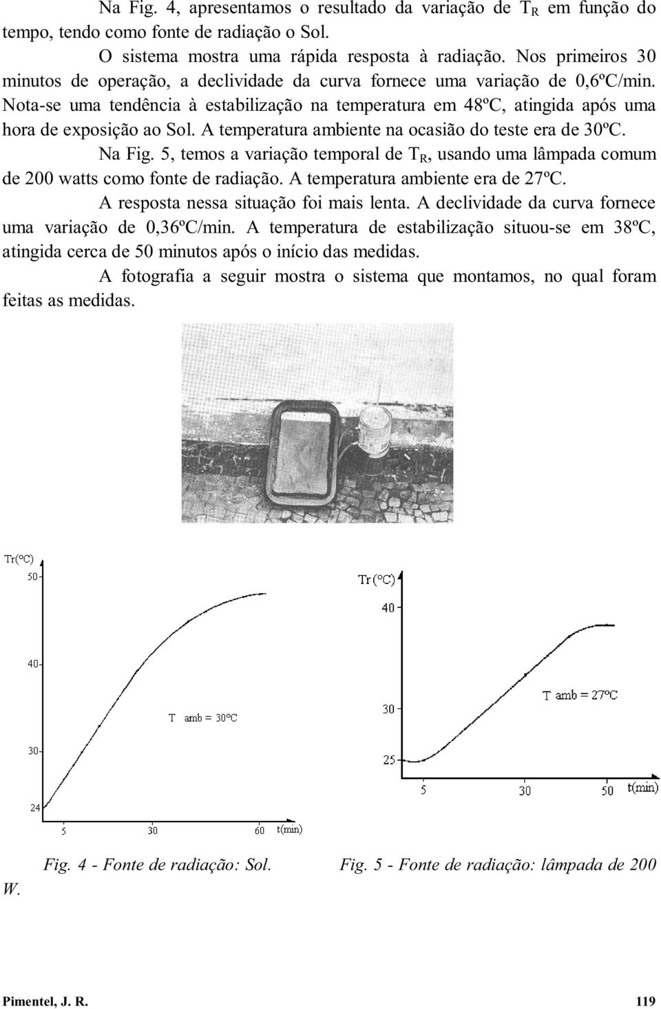 Nota-se uma tendência à estabilização na temperatura em 48ºC, atingida após uma hora de exposição ao Sol. A temperatura ambiente na ocasião do teste era de 30ºC. Na Fig.