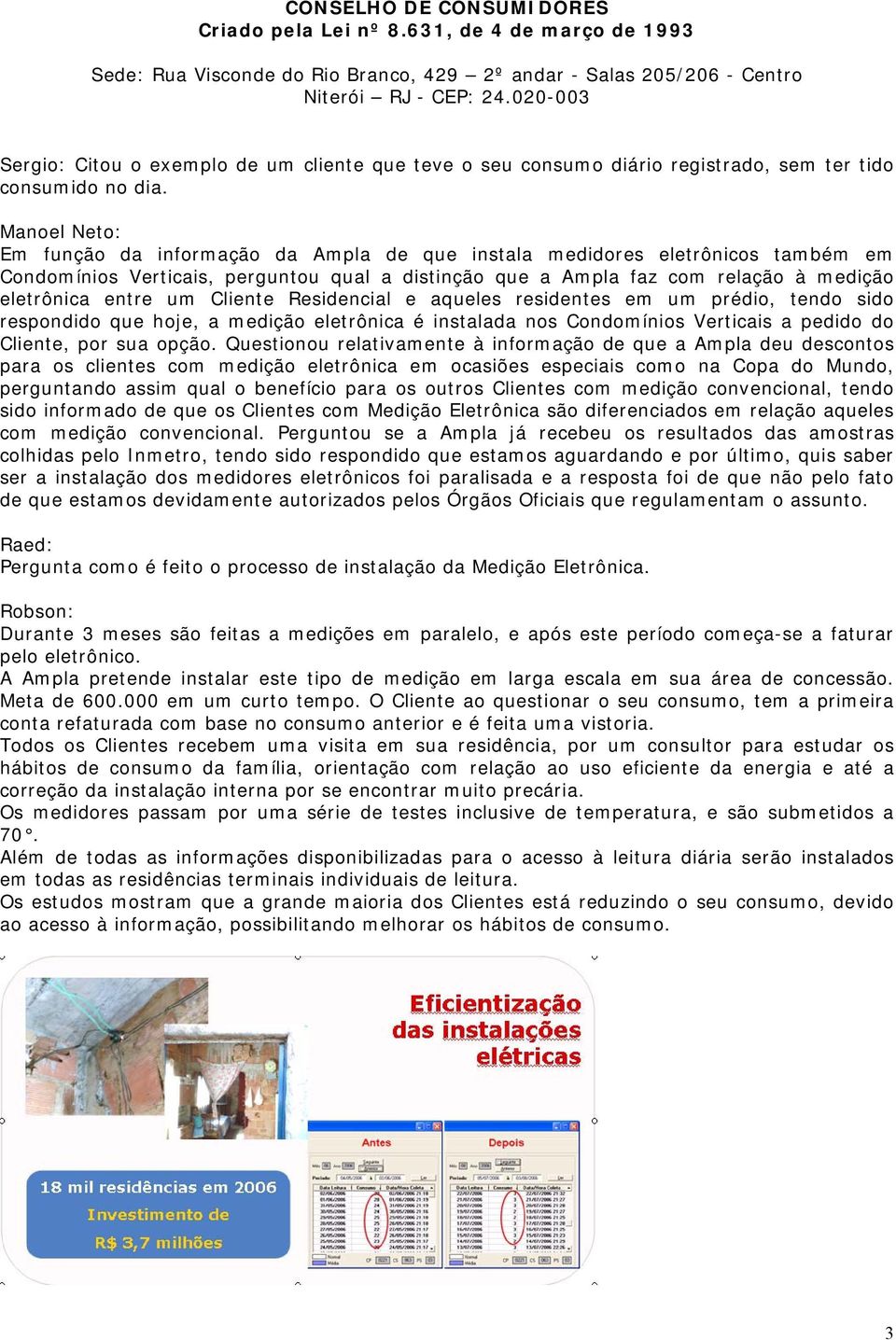 um Cliente Residencial e aqueles residentes em um prédio, tendo sido respondido que hoje, a medição eletrônica é instalada nos Condomínios Verticais a pedido do Cliente, por sua opção.