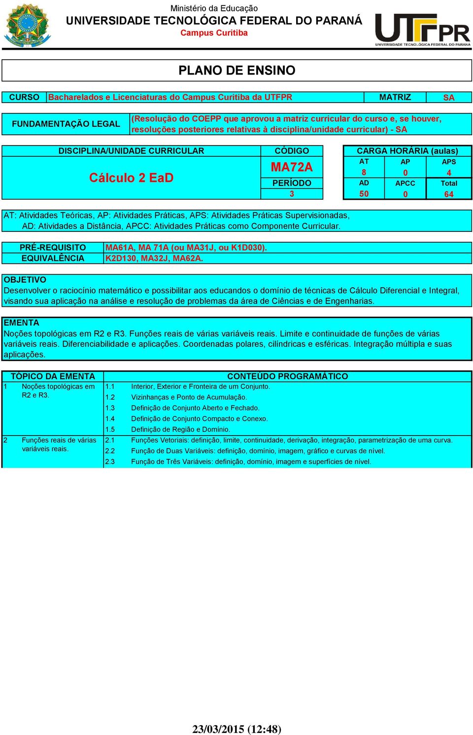 (aulas) AT AP APS MA72A 8 0 4 Cálculo 2 EaD PERÍODO AD APCC Total 3 50 0 64 AT: Atividades Teóricas, AP: Atividades Práticas, APS: Atividades Práticas Supervisionadas, AD: Atividades a Distância,