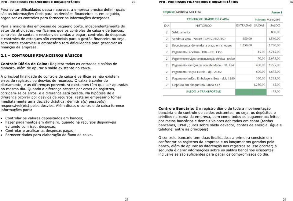 Para a maioria das empresas de pequeno porte, independentemente do setor de atividades, verificamos que os controles de caixa e de bancos, controles de contas a receber, de contas a pagar, controles