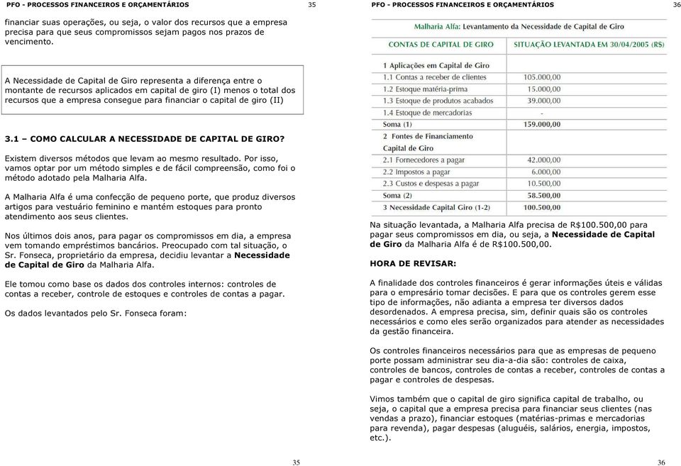 A Necessidade de Capital de Giro representa a diferença entre o montante de recursos aplicados em capital de giro (I) menos o total dos recursos que a empresa consegue para financiar o capital de