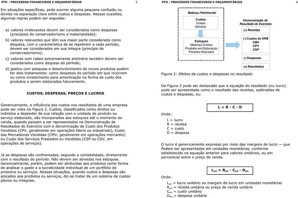 maior parte considerada como despesa, com a característica de se repetirem a cada período, devem ser considerados em sua íntegra (princípio do conservadorismo); c) valores com rateio extremamente