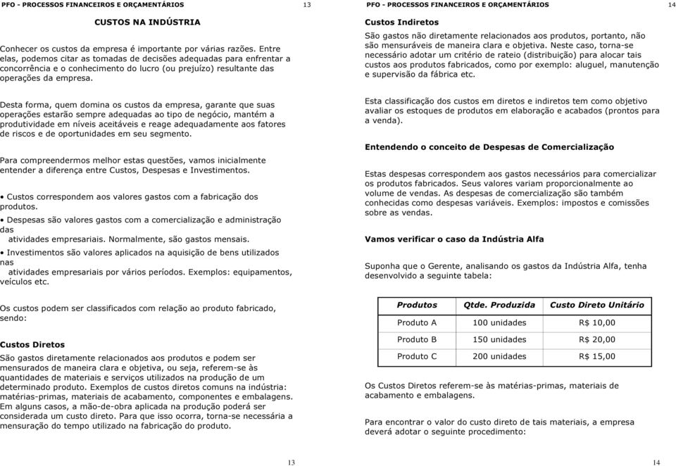 Desta forma, quem domina os custos da empresa, garante que suas operações estarão sempre adequadas ao tipo de negócio, mantém a produtividade em níveis aceitáveis e reage adequadamente aos fatores de