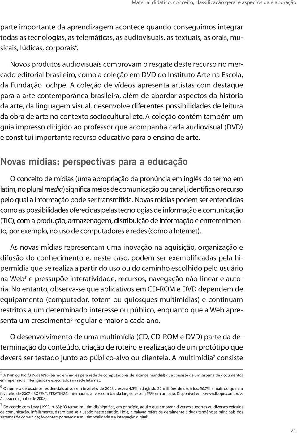 Novos produtos audiovisuais comprovam o resgate deste recurso no mercado editorial brasileiro, como a coleção em DVD do Instituto Arte na Escola, da Fundação Iochpe.