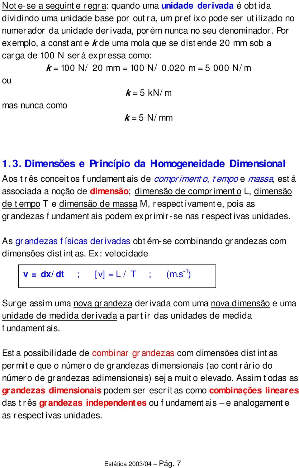 Dimensões e Princípio da Homogeneidade Dimensional Aos três conceitos fundamentais de comprimento, tempo e massa, está associada a noção de dimensão; dimensão de comprimento L, dimensão de tempo T e
