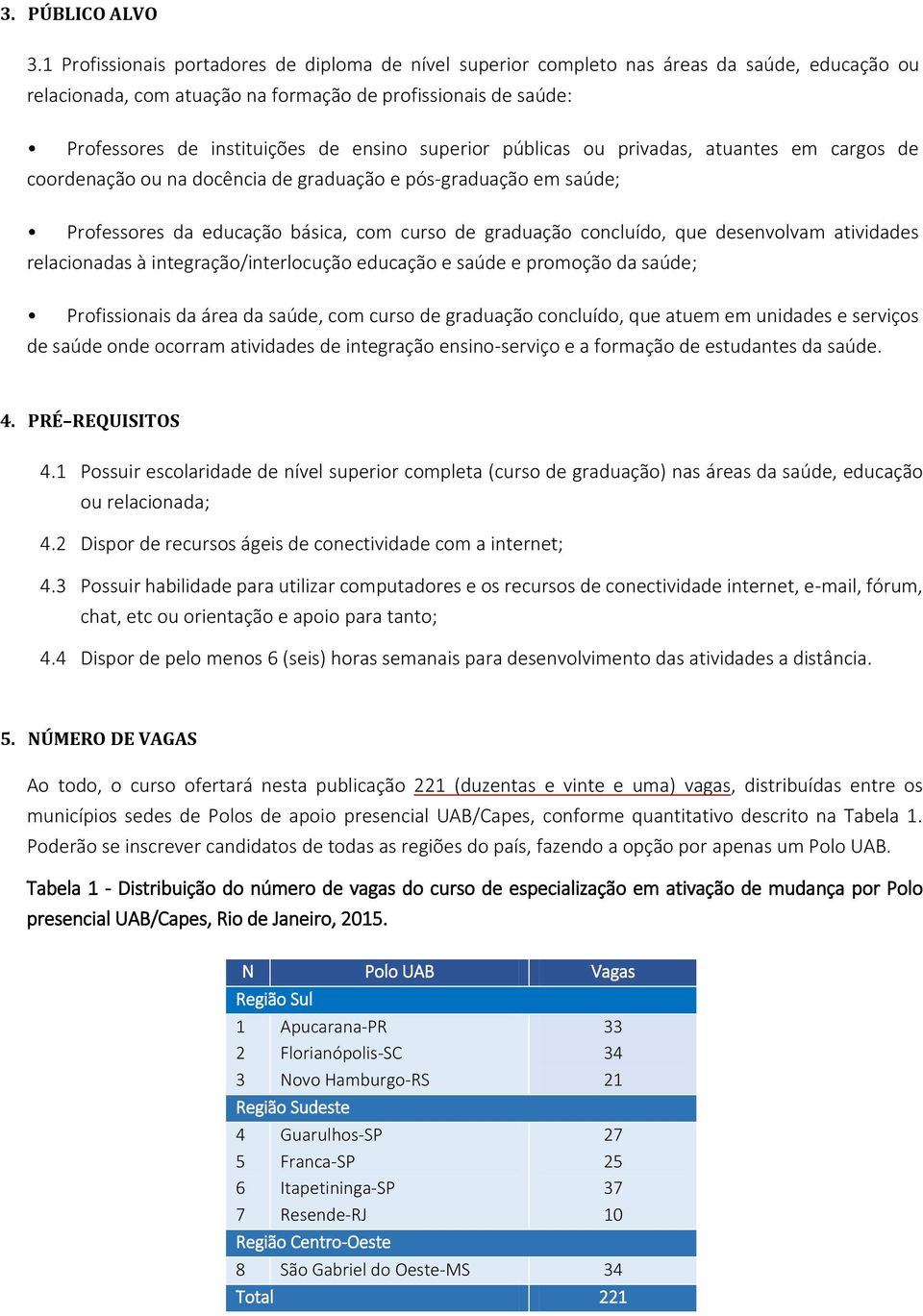 superior públicas ou privadas, atuantes em cargos de coordenação ou na docência de graduação e pós-graduação em saúde; Professores da educação básica, com curso de graduação concluído, que