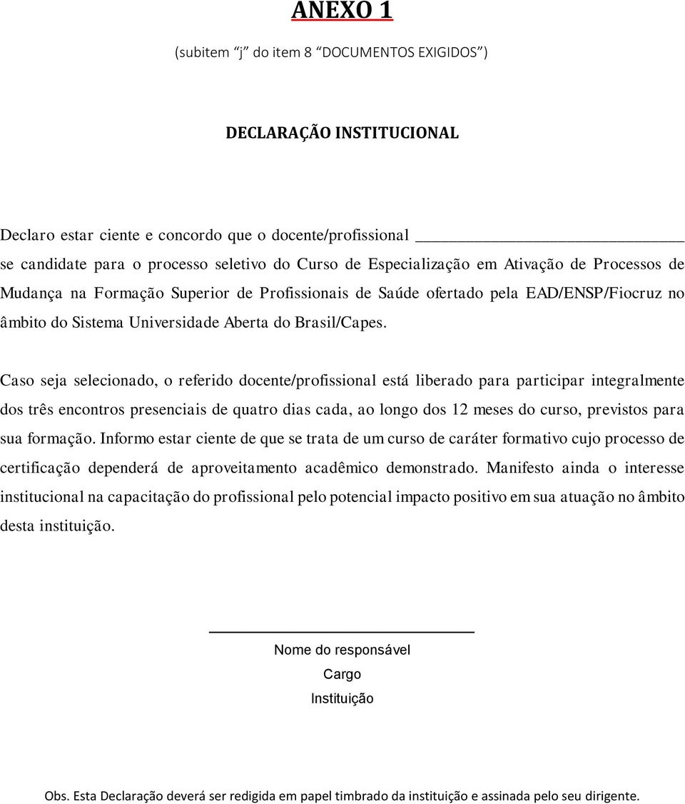 Caso seja selecionado, o referido docente/profissional está liberado para participar integralmente dos três encontros presenciais de quatro dias cada, ao longo dos 12 meses do curso, previstos para