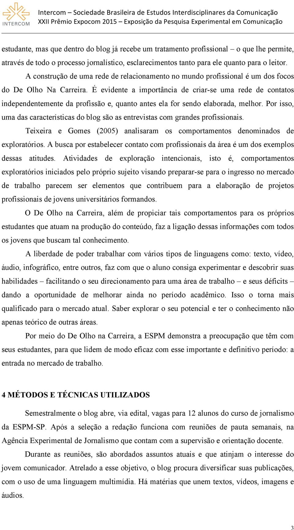 É evidente a importância de criar-se uma rede de contatos independentemente da profissão e, quanto antes ela for sendo elaborada, melhor.