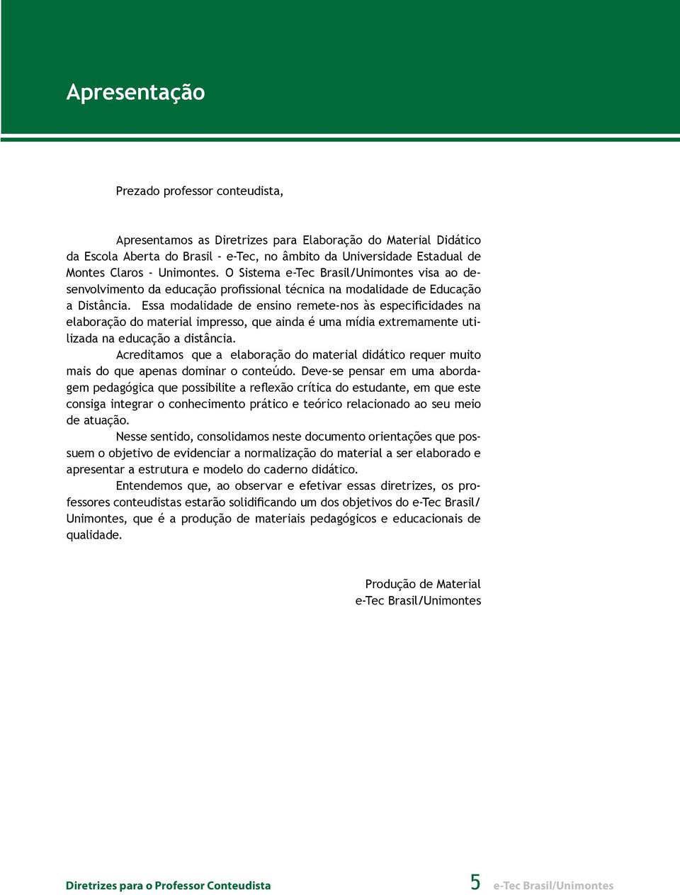 Essa modalidade de ensino remete-nos às especificidades na elaboração do material impresso, que ainda é uma mídia extremamente utilizada na educação a distância.