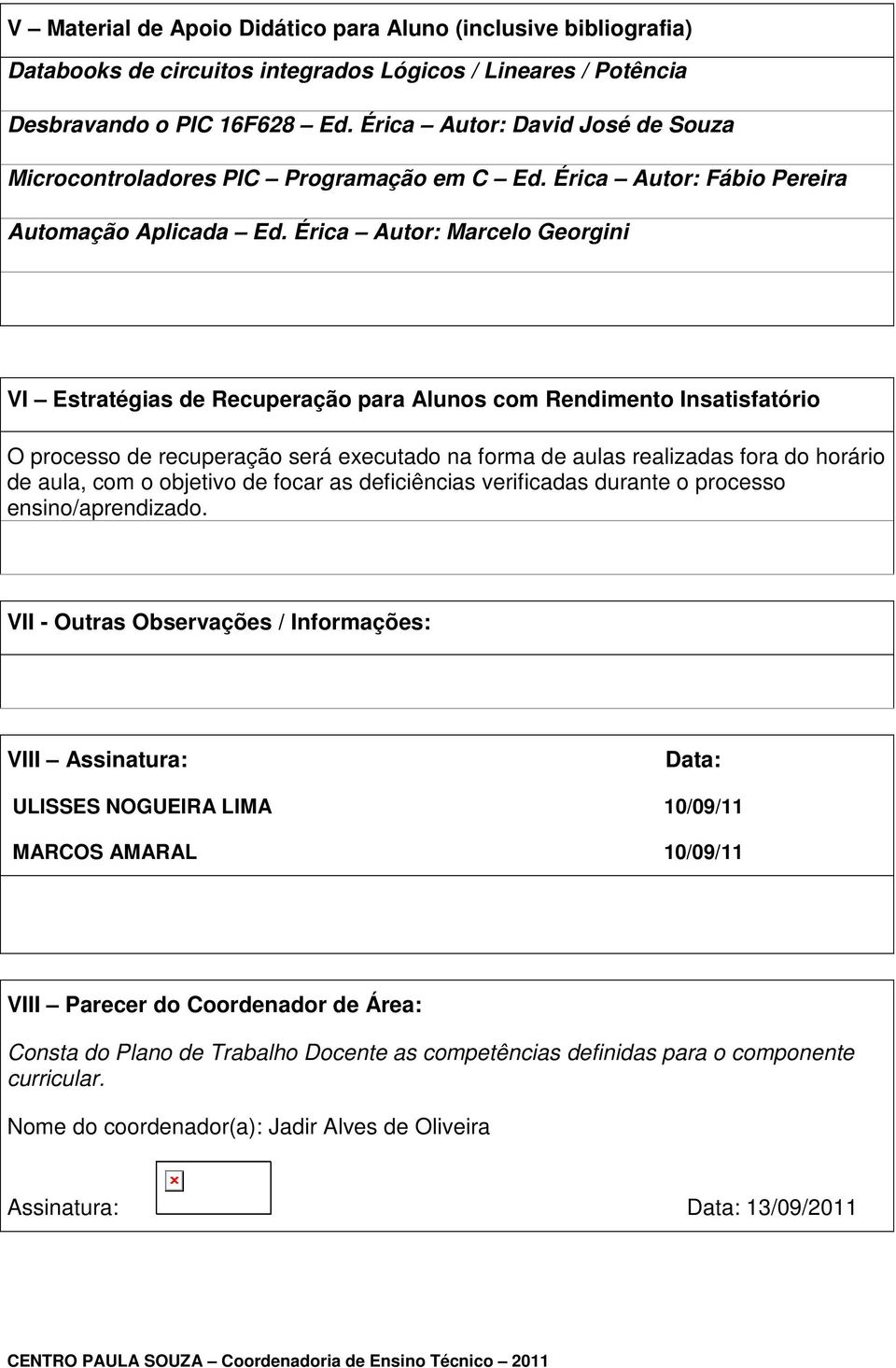 Érica Autor: Marcelo Georgini VI Estratégias de Recuperação para Alunos com Rendimento Insatisfatório O processo de recuperação será executado na forma de aulas realizadas fora do horário de aula,