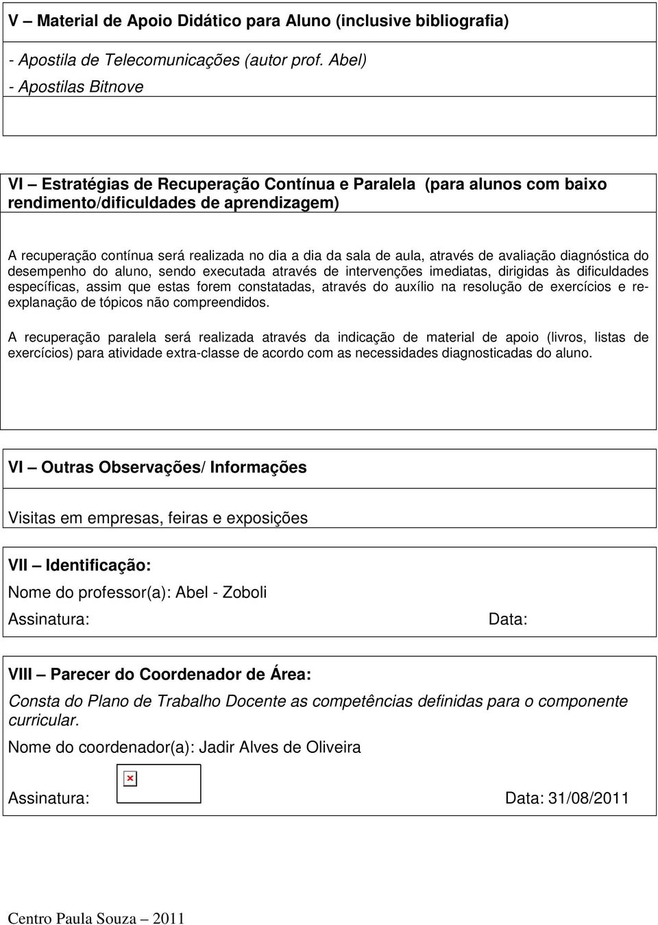 de aula, através de avaliação diagnóstica do desempenho do aluno, sendo executada através de intervenções imediatas, dirigidas às dificuldades específicas, assim que estas forem constatadas, através